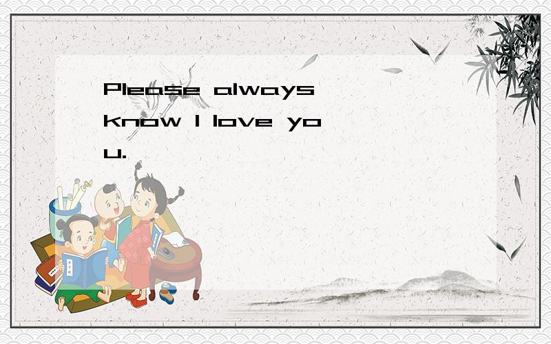 Please always know l love you.