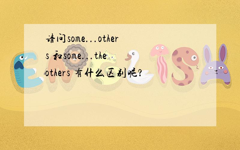 请问some...others 和some...the others 有什么区别呢?