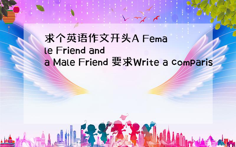 求个英语作文开头A Female Friend and a Male Friend 要求Write a comparis