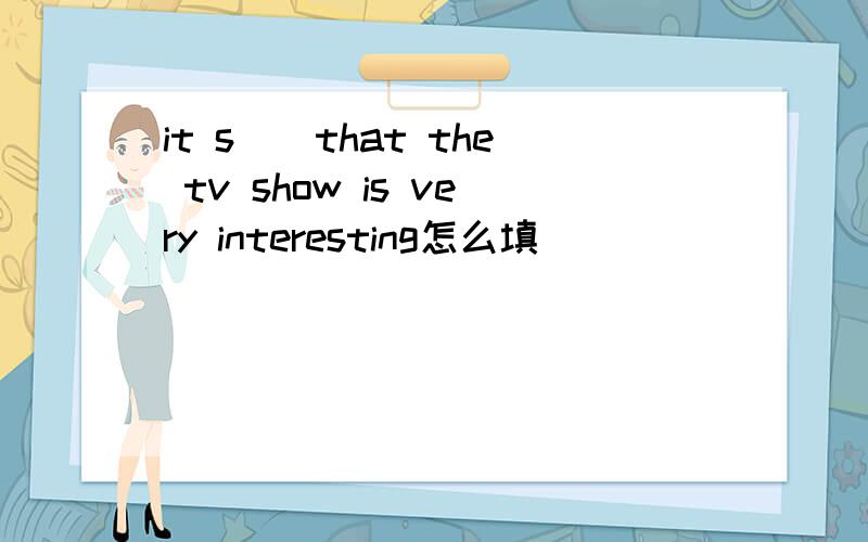 it s()that the tv show is very interesting怎么填