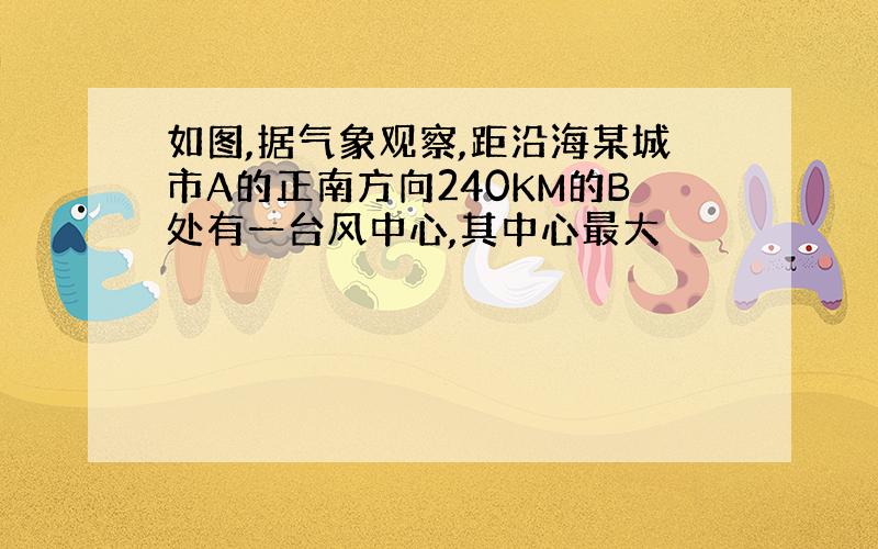 如图,据气象观察,距沿海某城市A的正南方向240KM的B处有一台风中心,其中心最大