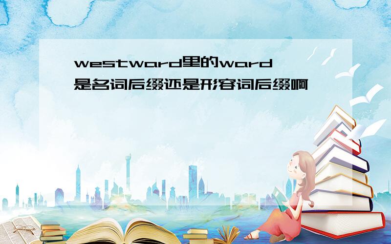 westward里的ward是名词后缀还是形容词后缀啊