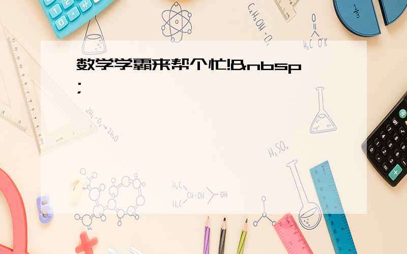 数学学霸来帮个忙! 