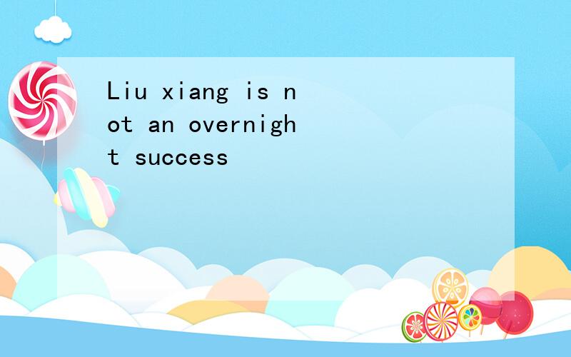 Liu xiang is not an overnight success