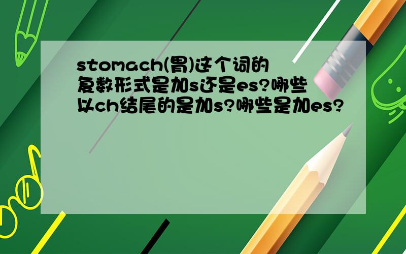 stomach(胃)这个词的复数形式是加s还是es?哪些以ch结尾的是加s?哪些是加es?