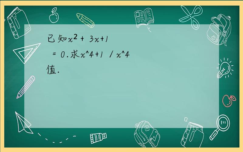 已知x²＋3x+1 ＝0.求x^4+1／x^4值.