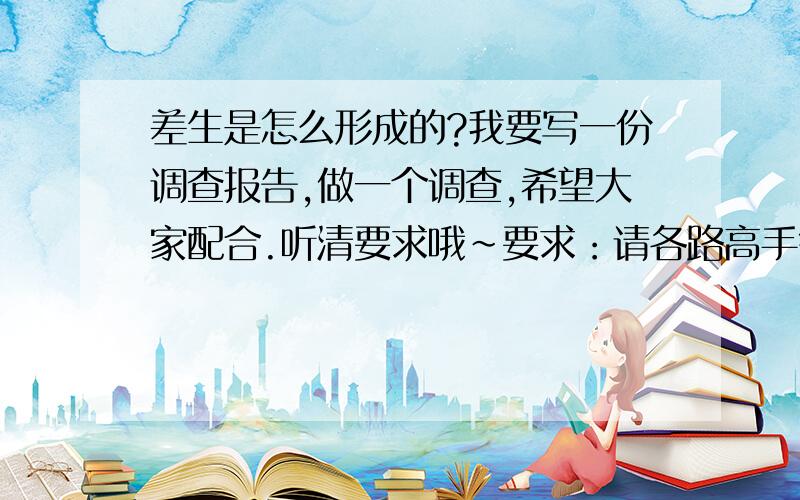 差生是怎么形成的?我要写一份调查报告,做一个调查,希望大家配合.听清要求哦～要求：请各路高手每人例举一种原因（注意了,一