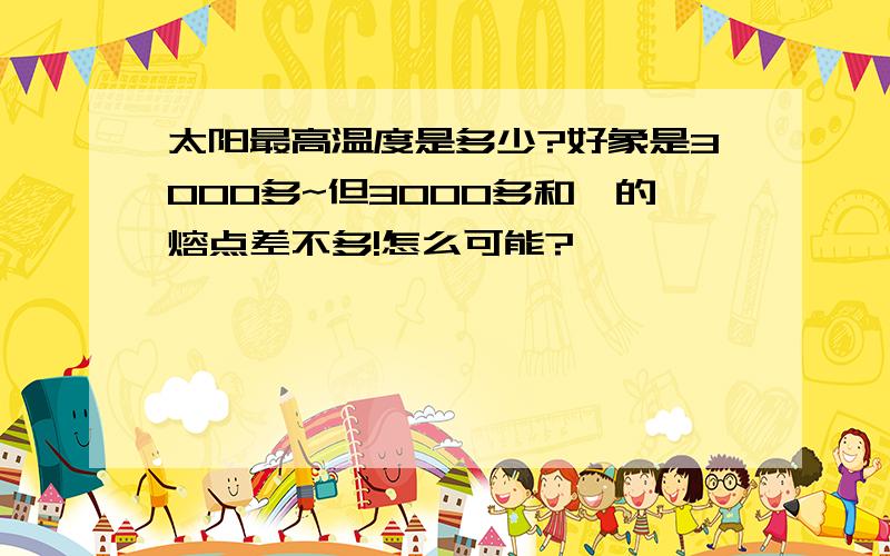 太阳最高温度是多少?好象是3000多~但3000多和钨的熔点差不多!怎么可能?