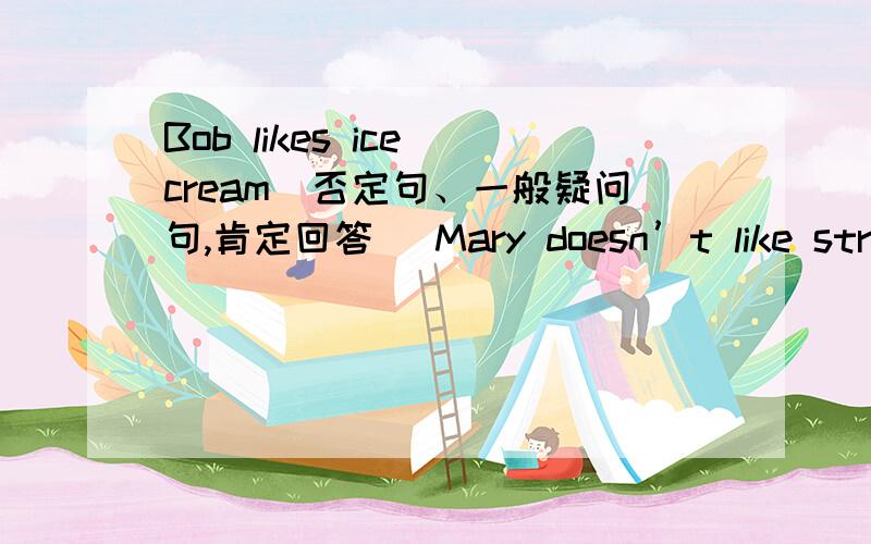 Bob likes ice cream（否定句、一般疑问句,肯定回答） Mary doesn’t like strawb