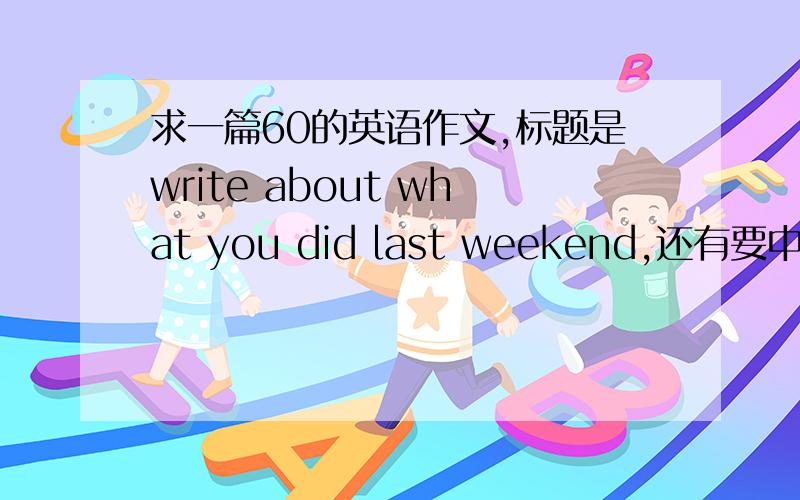 求一篇60的英语作文,标题是write about what you did last weekend,还有要中文翻译!