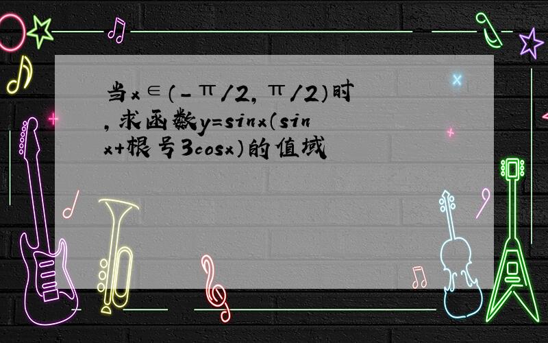 当x∈（-π/2,π/2）时,求函数y=sinx（sinx+根号3cosx）的值域