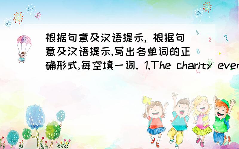 根据句意及汉语提示, 根据句意及汉语提示,写出各单词的正确形式,每空填一词. 1.The charity event i