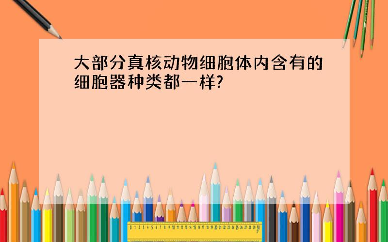 大部分真核动物细胞体内含有的细胞器种类都一样?