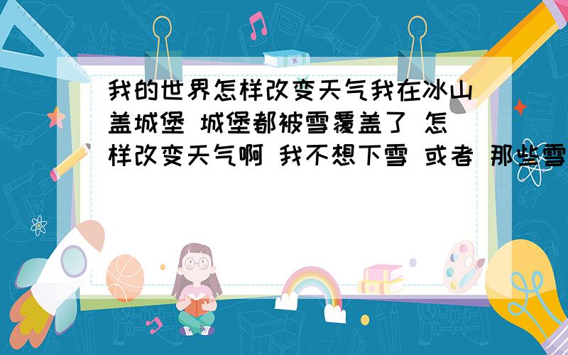 我的世界怎样改变天气我在冰山盖城堡 城堡都被雪覆盖了 怎样改变天气啊 我不想下雪 或者 那些雪片会融化吗