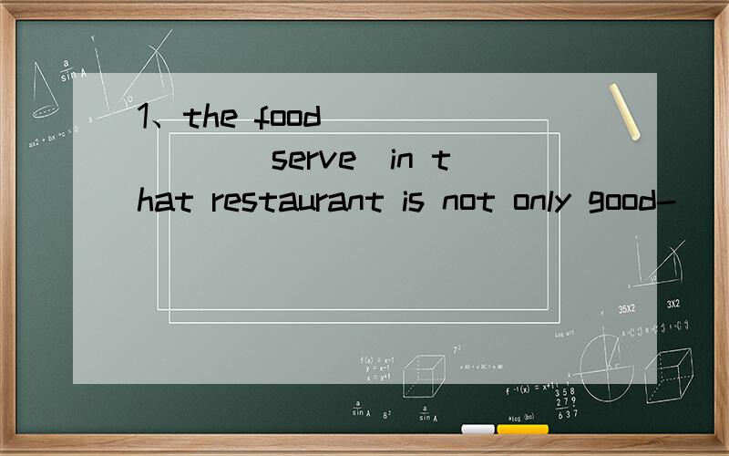 1、the food ______(serve)in that restaurant is not only good-