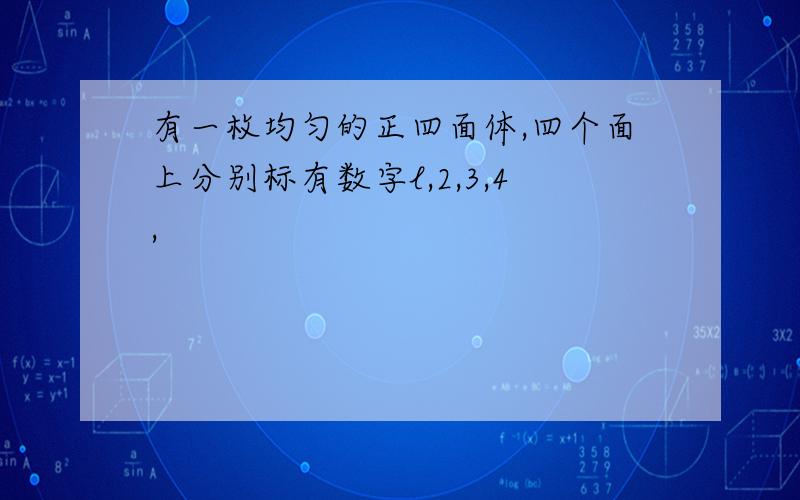 有一枚均匀的正四面体,四个面上分别标有数字l,2,3,4,