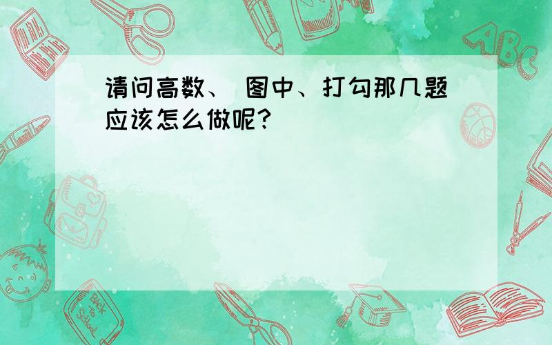 请问高数、 图中、打勾那几题应该怎么做呢?