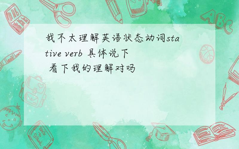 我不太理解英语状态动词stative verb 具体说下 看下我的理解对吗