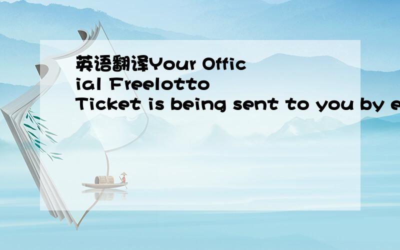 英语翻译Your Official Freelotto Ticket is being sent to you by e