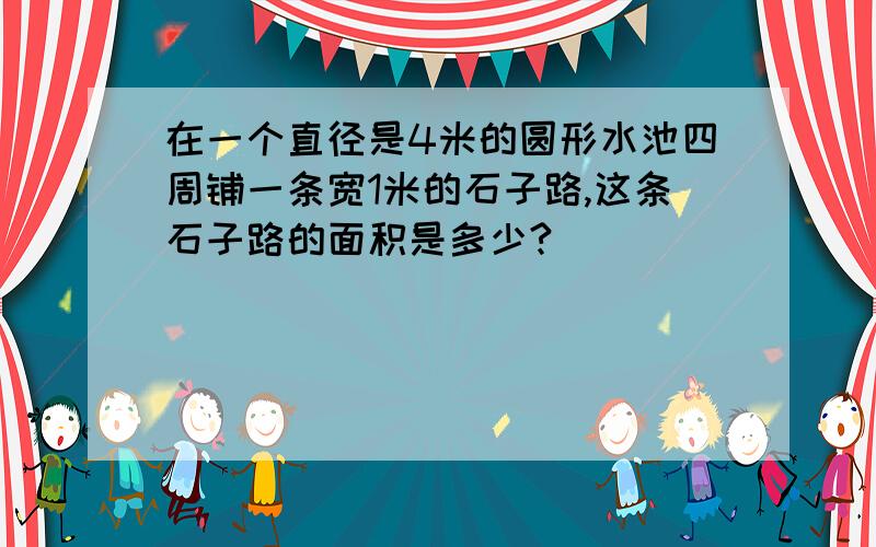 在一个直径是4米的圆形水池四周铺一条宽1米的石子路,这条石子路的面积是多少?