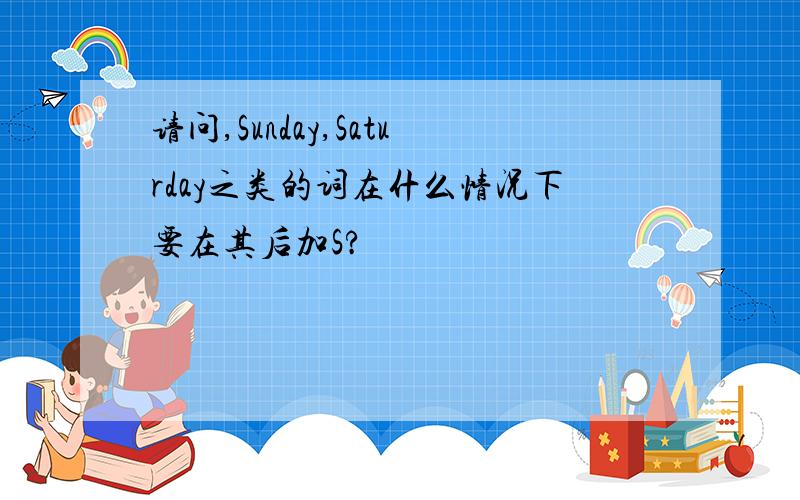 请问,Sunday,Saturday之类的词在什么情况下要在其后加S?