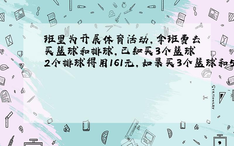 班里为开展体育活动，拿班费去买篮球和排球，已知买3个篮球2个排球得用161元，如果买3个篮球和5个排球得用245元，那么