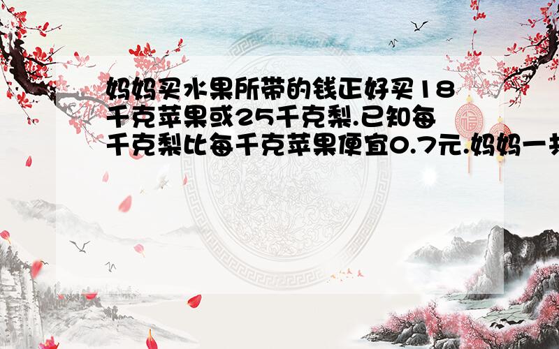 妈妈买水果所带的钱正好买18千克苹果或25千克梨.已知每千克梨比每千克苹果便宜0.7元.妈妈一共带多少钱