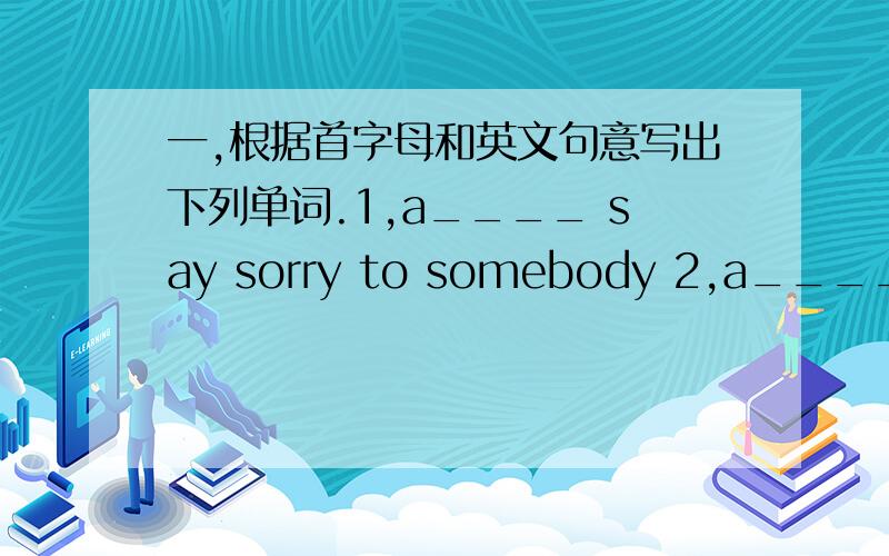 一,根据首字母和英文句意写出下列单词.1,a____ say sorry to somebody 2,a____ mak