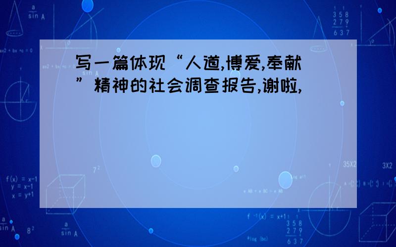 写一篇体现“人道,博爱,奉献”精神的社会调查报告,谢啦,