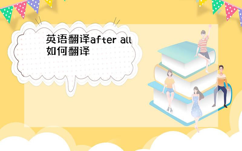 英语翻译after all 如何翻译