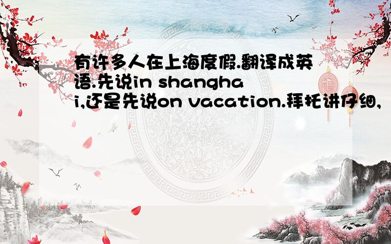 有许多人在上海度假.翻译成英语.先说in shanghai,还是先说on vacation.拜托讲仔细,