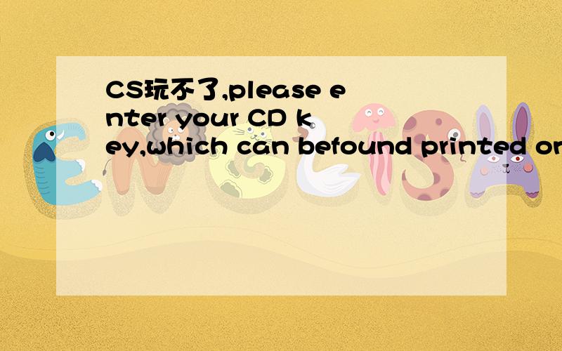 CS玩不了,please enter your CD key,which can befound printed on