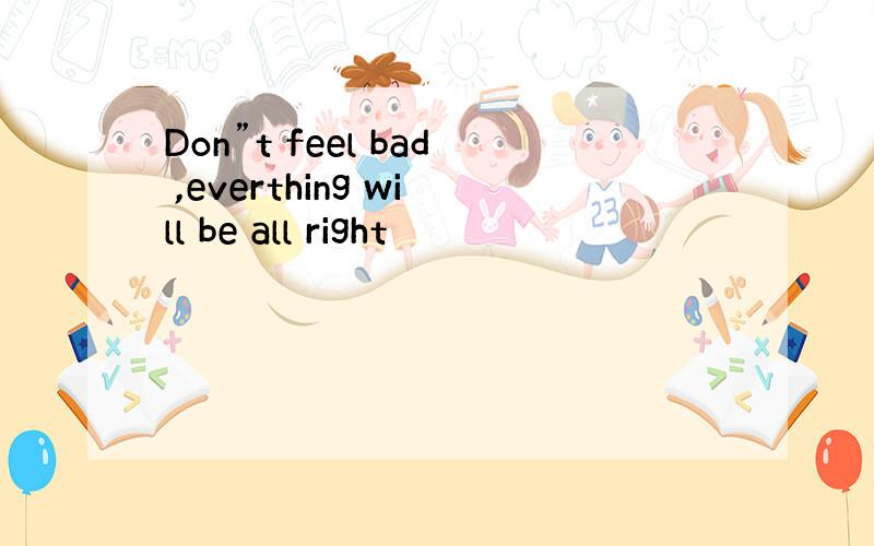 Don”t feel bad ,everthing will be all right