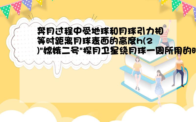 奔月过程中受地球和月球引力相等时距离月球表面的高度h(2)