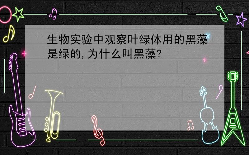 生物实验中观察叶绿体用的黑藻是绿的,为什么叫黑藻?