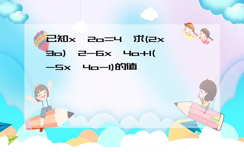 已知x^2a=4,求(2x^3a)^2-6x^4a+1(-5x^4a-1)的值