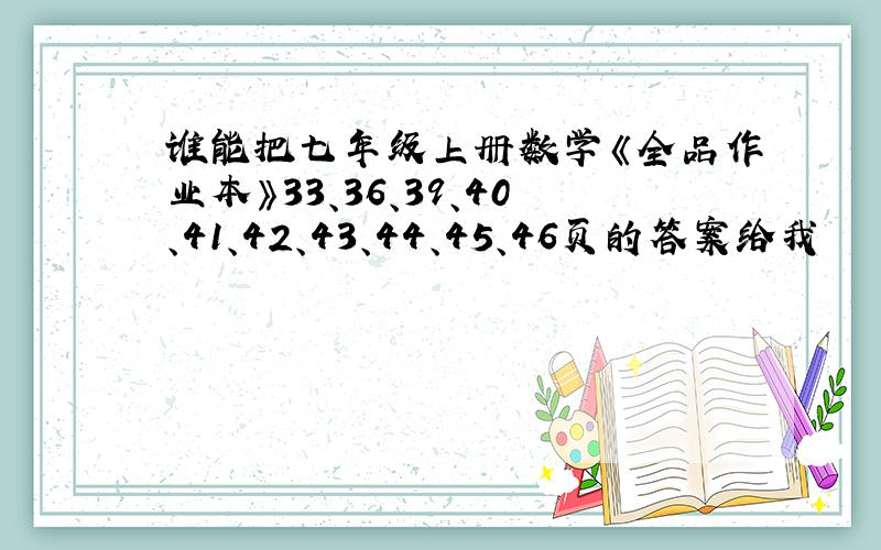 谁能把七年级上册数学《全品作业本》33、36、39、40、41、42、43、44、45、46页的答案给我