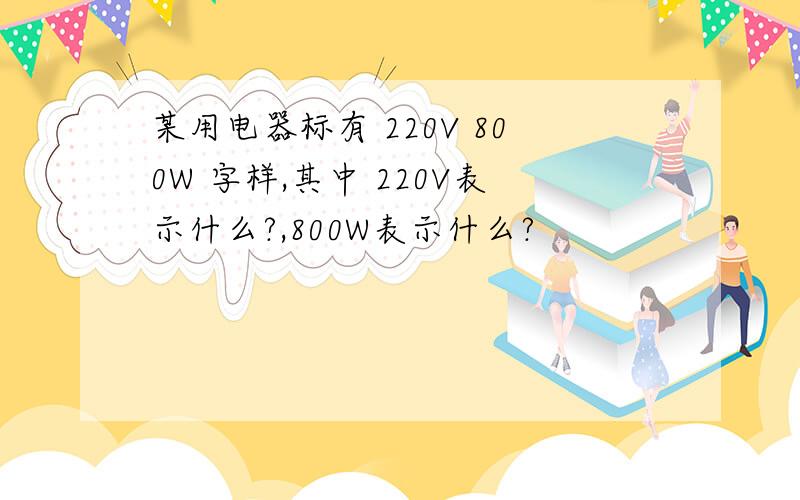 某用电器标有 220V 800W 字样,其中 220V表示什么?,800W表示什么?