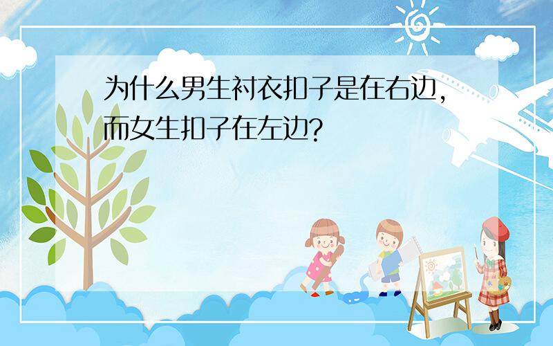 为什么男生衬衣扣子是在右边,而女生扣子在左边?