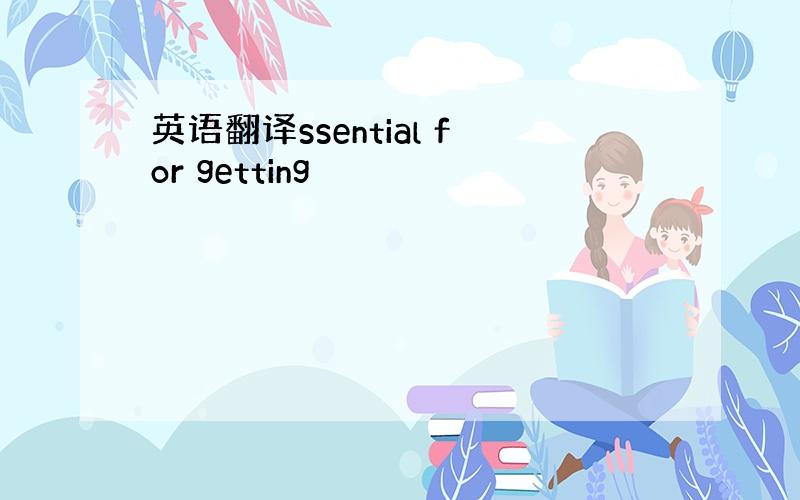 英语翻译ssential for getting