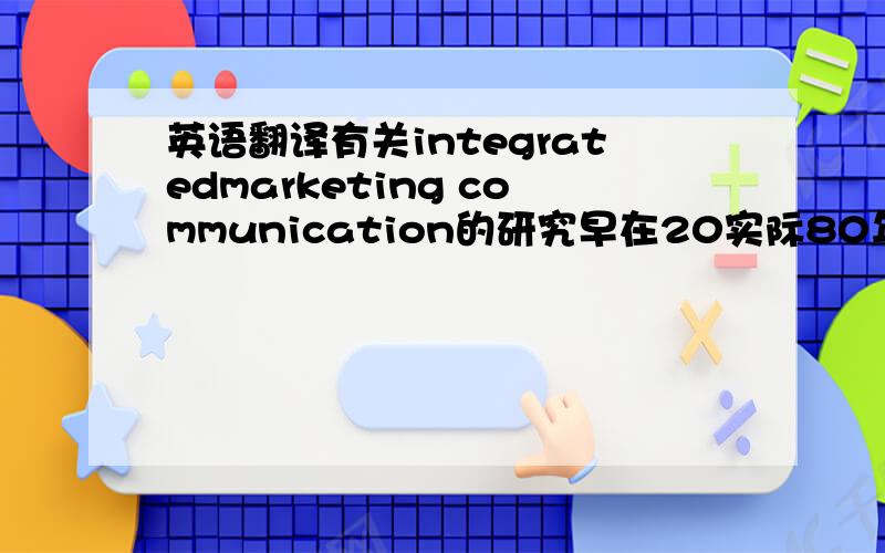 英语翻译有关integratedmarketing communication的研究早在20实际80年代就已经开始了,A