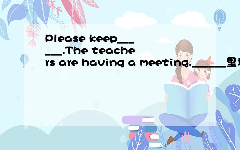 Please keep______.The teachers are having a meeting.______里填