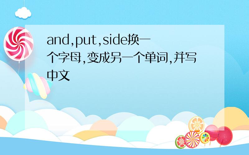 and,put,side换一个字母,变成另一个单词,并写中文