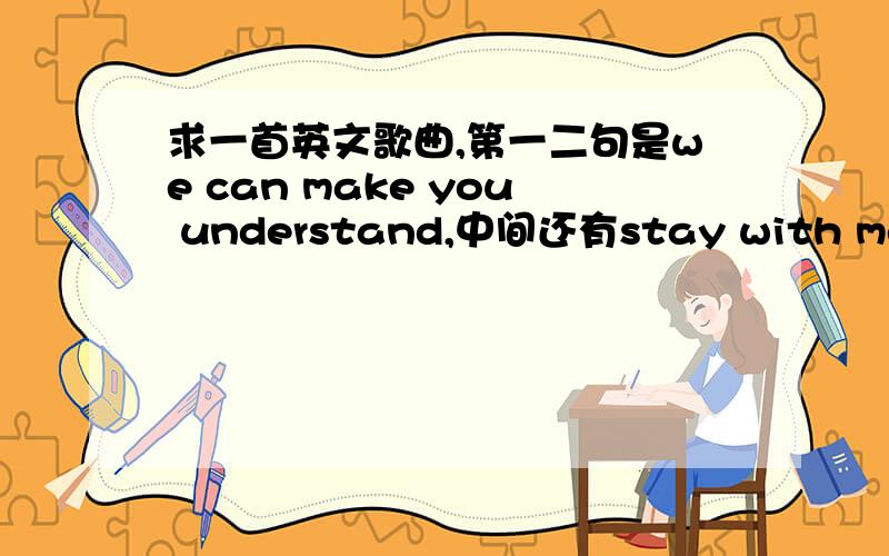 求一首英文歌曲,第一二句是we can make you understand,中间还有stay with me,有点英