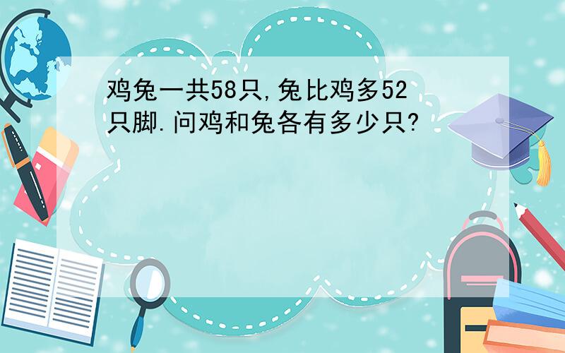 鸡兔一共58只,兔比鸡多52只脚.问鸡和兔各有多少只?