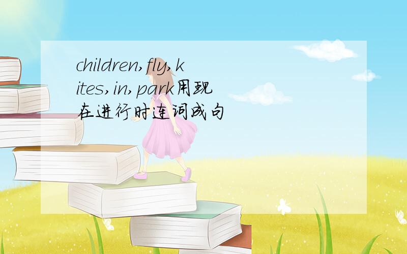 children,fly,kites,in,park用现在进行时连词成句