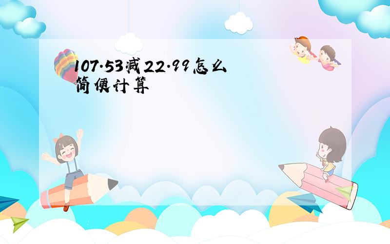 107.53减22.99怎么简便计算