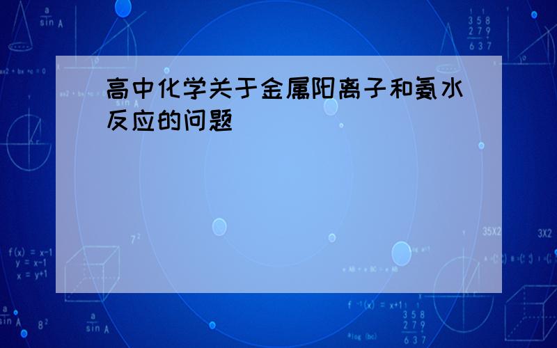 高中化学关于金属阳离子和氨水反应的问题