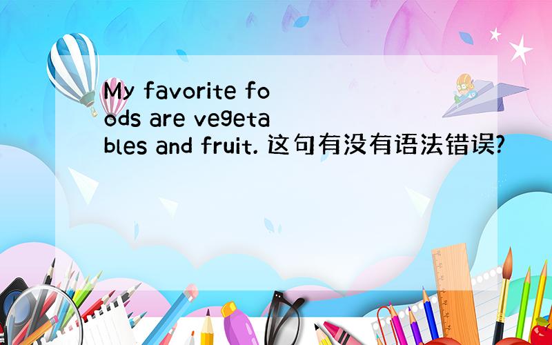 My favorite foods are vegetables and fruit. 这句有没有语法错误?