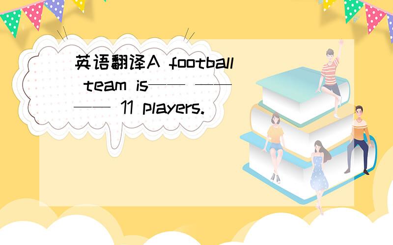 英语翻译A football team is—— —— —— 11 players.